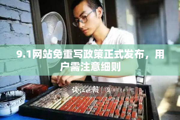 9.1网站免重写政策正式发布，用户需注意细则