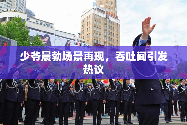 少爷晨勃场景再现，吞吐间引发热议