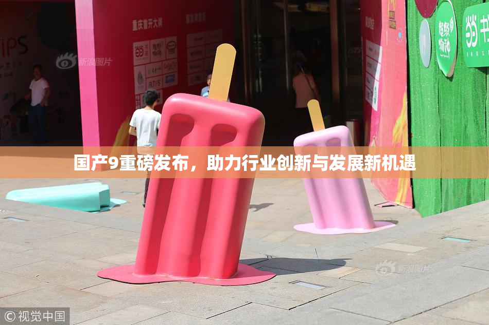 国产9重磅发布，助力行业创新与发展新机遇
