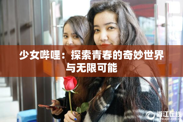少女哔哩：探索青春的奇妙世界与无限可能