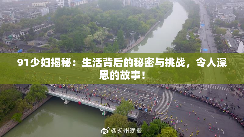 91少妇揭秘：生活背后的秘密与挑战，令人深思的故事！