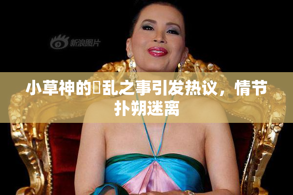 小草神的婬乱之事引发热议，情节扑朔迷离