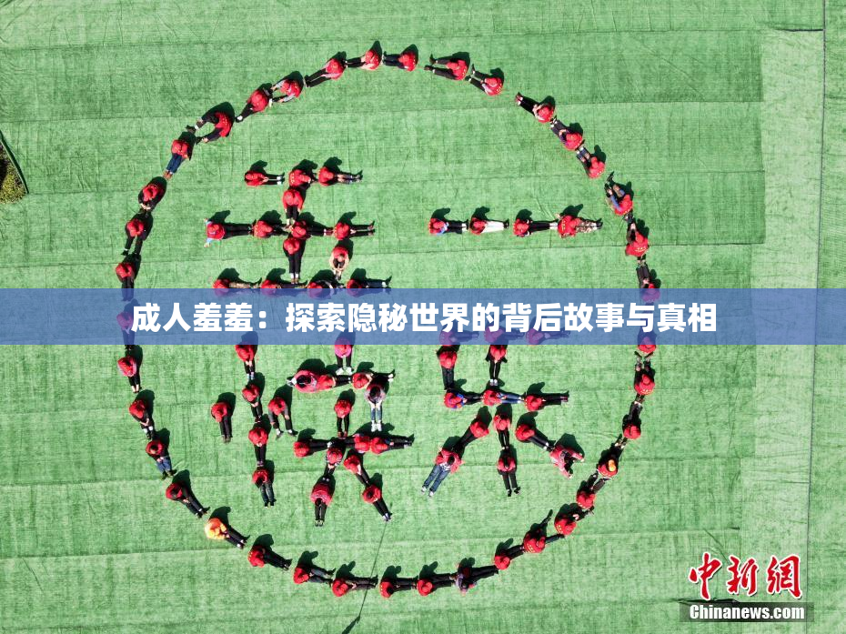 成人羞羞：探索隐秘世界的背后故事与真相