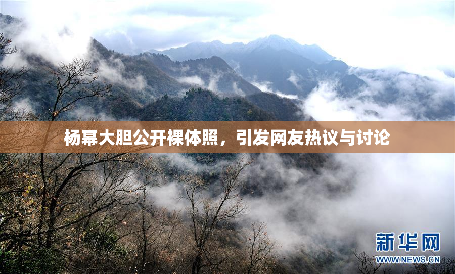 杨幂大胆公开裸体照，引发网友热议与讨论