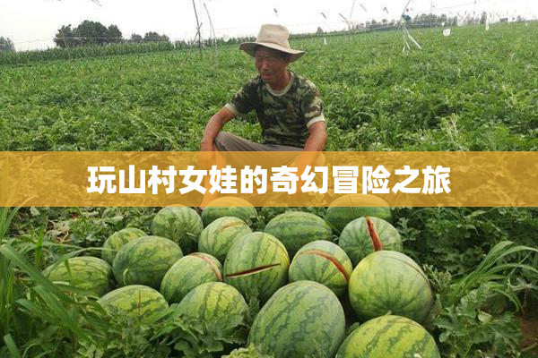 玩山村女娃的奇幻冒险之旅