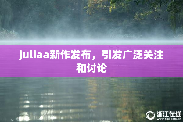 juliaa新作发布，引发广泛关注和讨论
