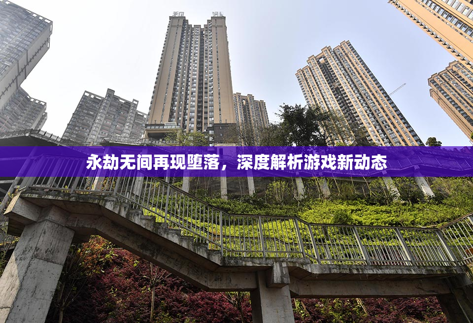 永劫无间再现堕落，深度解析游戏新动态