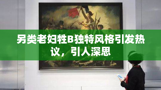 另类老妇牲B独特风格引发热议，引人深思