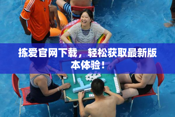 拣爱官网下载，轻松获取最新版本体验！