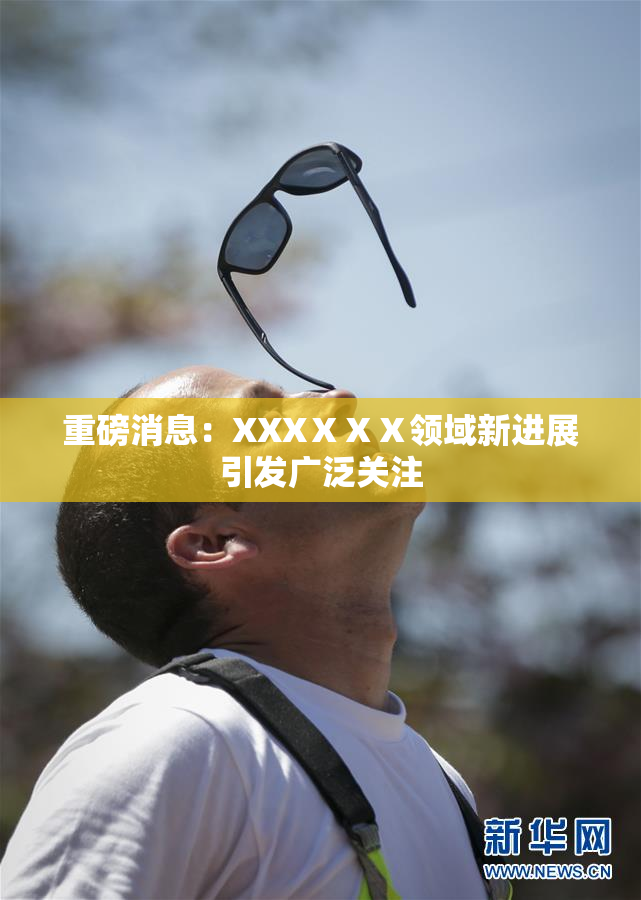 重磅消息：XXXⅩⅩⅩ领域新进展引发广泛关注