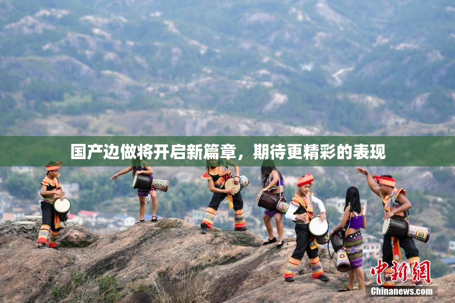 国产边做将开启新篇章，期待更精彩的表现