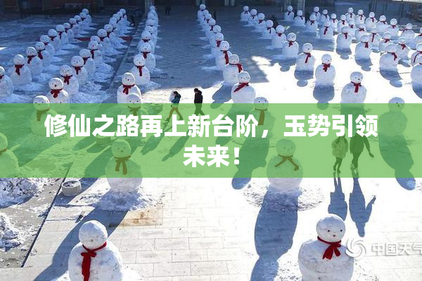 修仙之路再上新台阶，玉势引领未来！