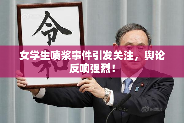 女学生喷浆事件引发关注，舆论反响强烈！