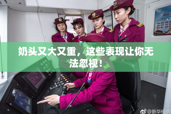 奶头又大又重，这些表现让你无法忽视！