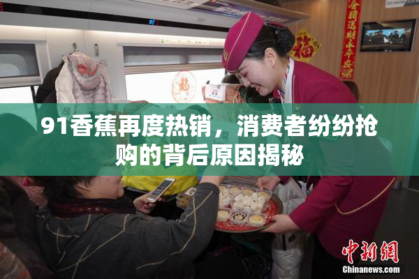 91香蕉再度热销，消费者纷纷抢购的背后原因揭秘