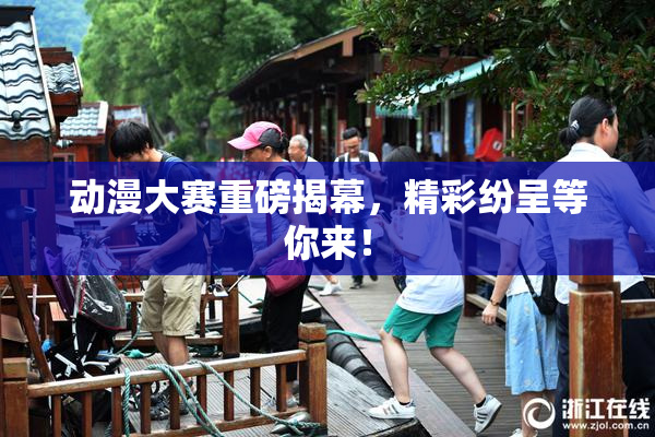动漫大赛重磅揭幕，精彩纷呈等你来！