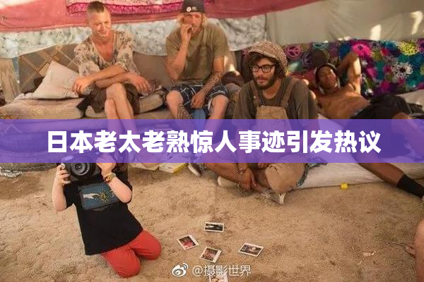 日本老太老熟惊人事迹引发热议