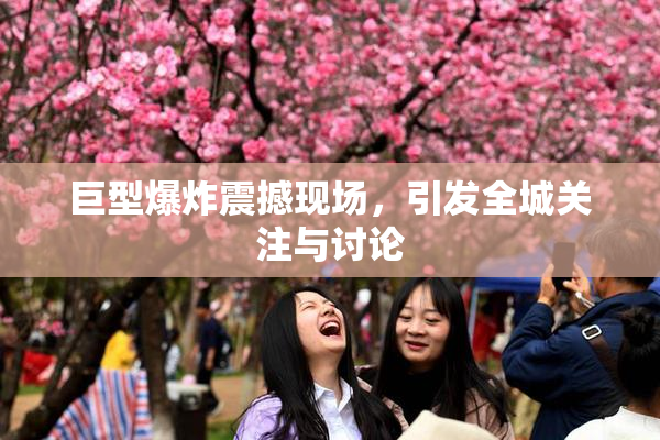 巨型爆炸震撼现场，引发全城关注与讨论