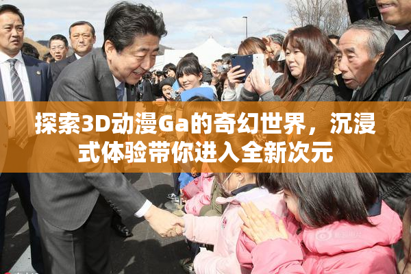 探索3D动漫Ga的奇幻世界，沉浸式体验带你进入全新次元