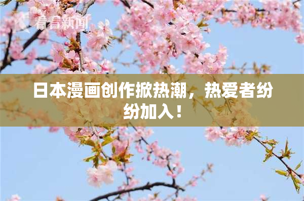 日本漫画创作掀热潮，热爱者纷纷加入！