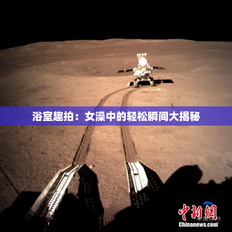 浴室趣拍：女澡中的轻松瞬间大揭秘