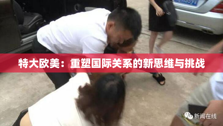 特大欧美：重塑国际关系的新思维与挑战