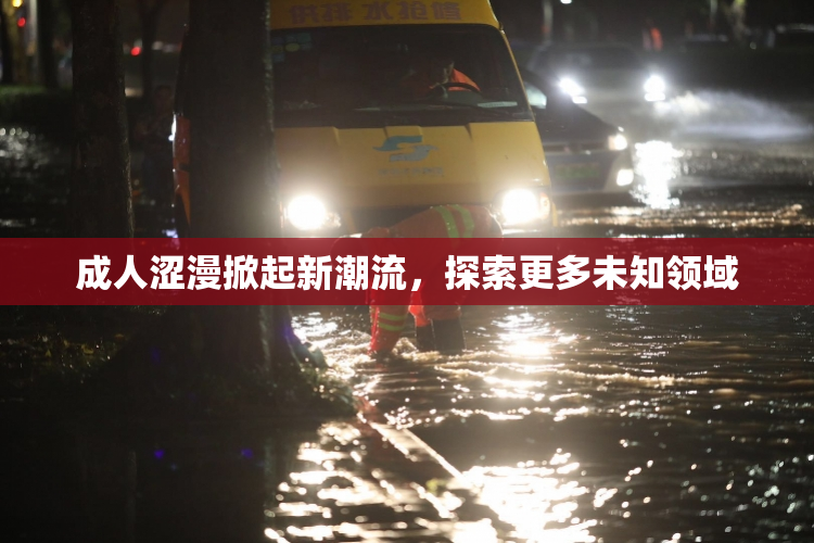 成人涩漫掀起新潮流，探索更多未知领域