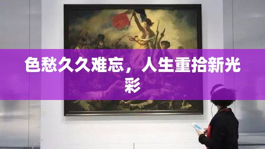 色愁久久难忘，人生重拾新光彩