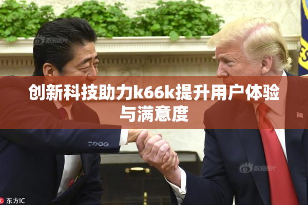 创新科技助力k66k提升用户体验与满意度