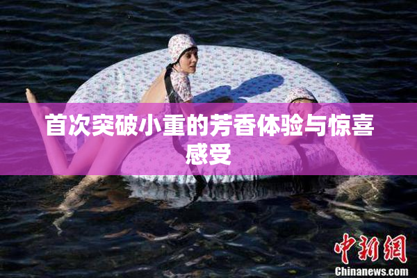 首次突破小重的芳香体验与惊喜感受