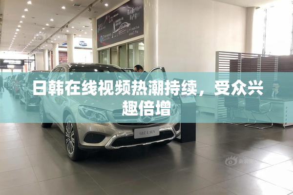 日韩在线视频热潮持续，受众兴趣倍增