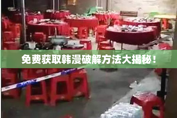 免费获取韩漫破解方法大揭秘！