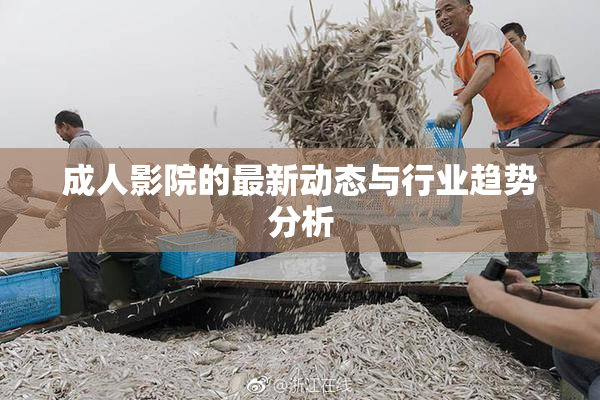成人影院的最新动态与行业趋势分析
