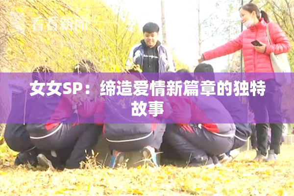 女女SP：缔造爱情新篇章的独特故事