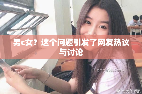 男c女？这个问题引发了网友热议与讨论