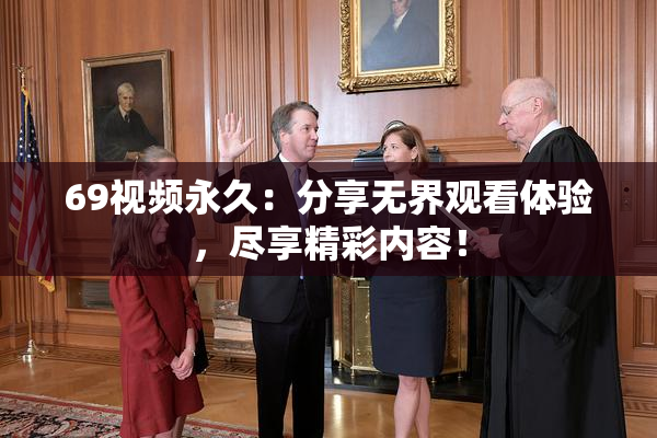 69视频永久：分享无界观看体验，尽享精彩内容！
