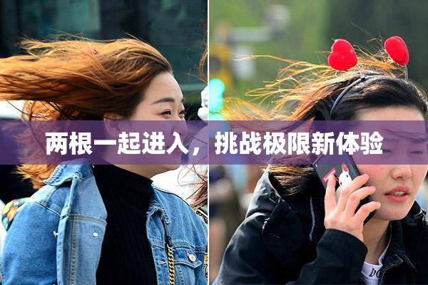 两根一起进入，挑战极限新体验