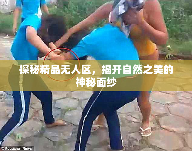 探秘精品无人区，揭开自然之美的神秘面纱