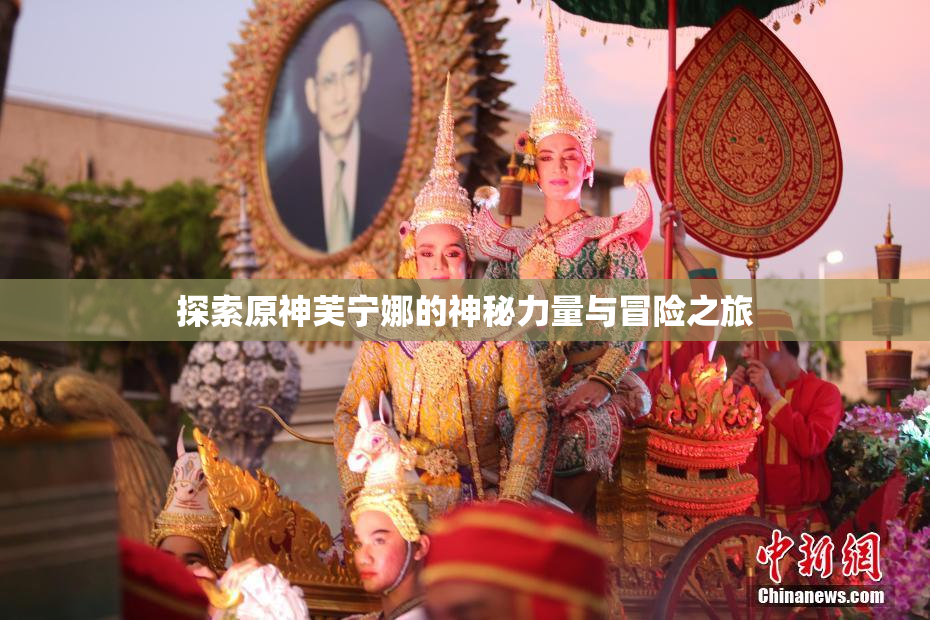 探索原神芙宁娜的神秘力量与冒险之旅