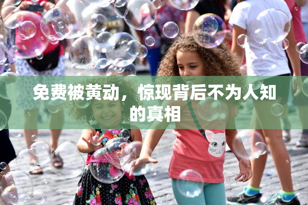 免费被黄动，惊现背后不为人知的真相