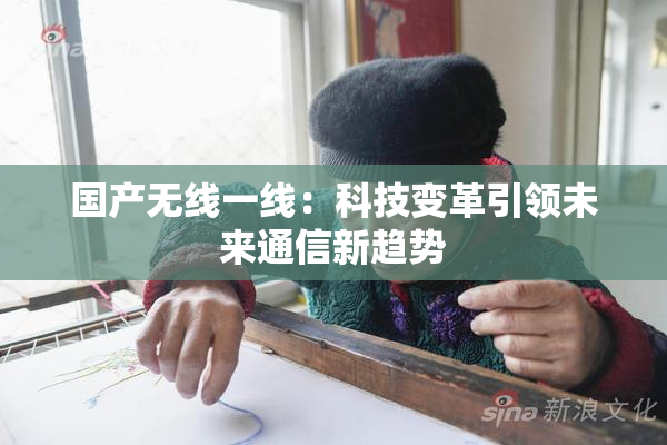 国产无线一线：科技变革引领未来通信新趋势