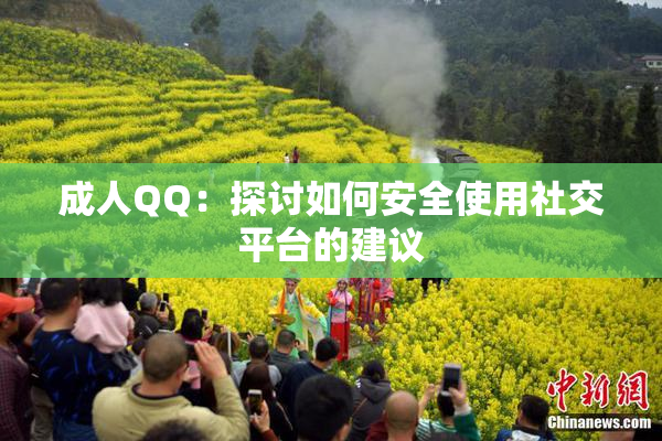 成人QQ：探讨如何安全使用社交平台的建议