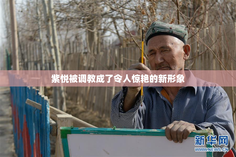 紫悦被调教成了令人惊艳的新形象
