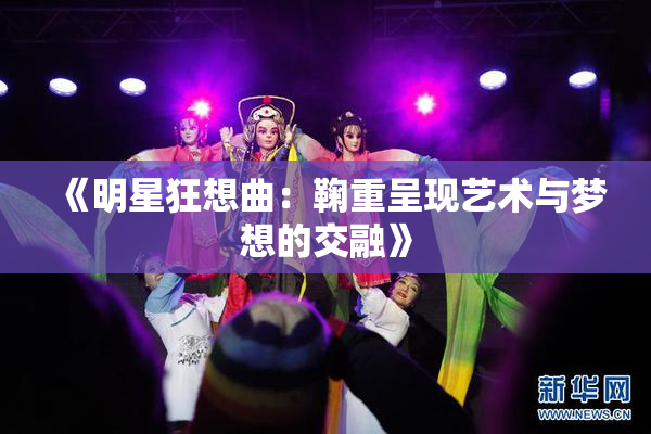 《明星狂想曲：鞠重呈现艺术与梦想的交融》
