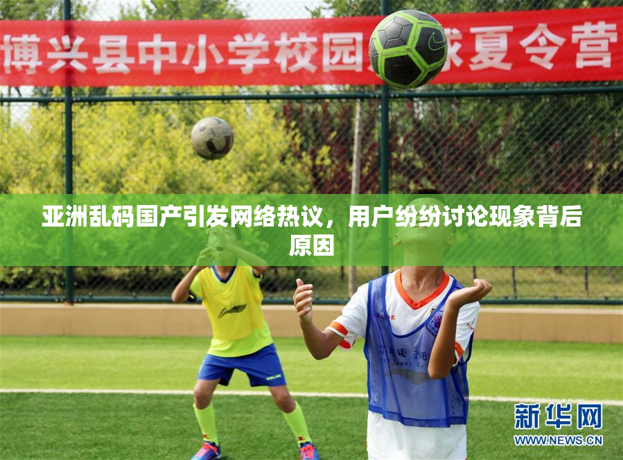 亚洲乱码国产引发网络热议，用户纷纷讨论现象背后原因