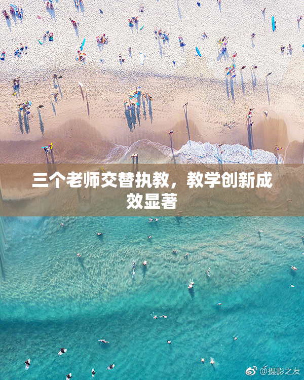三个老师交替执教，教学创新成效显著