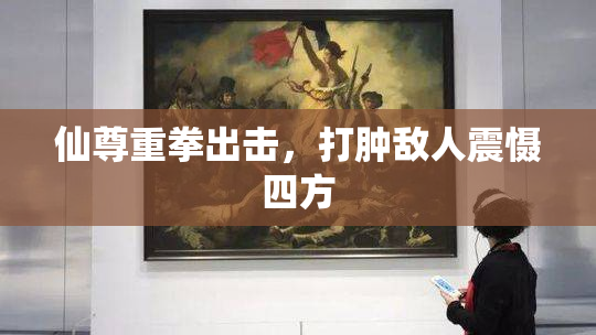 仙尊重拳出击，打肿敌人震慑四方