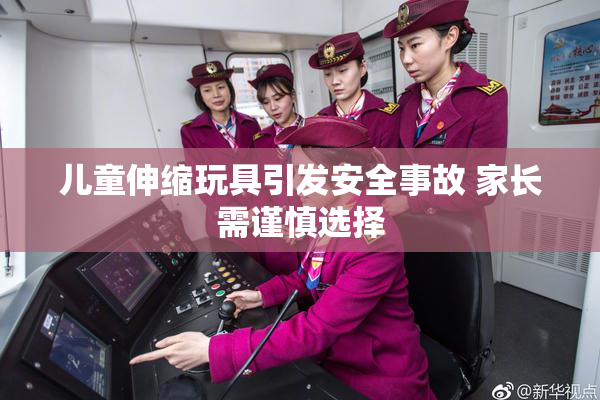 儿童伸缩玩具引发安全事故 家长需谨慎选择
