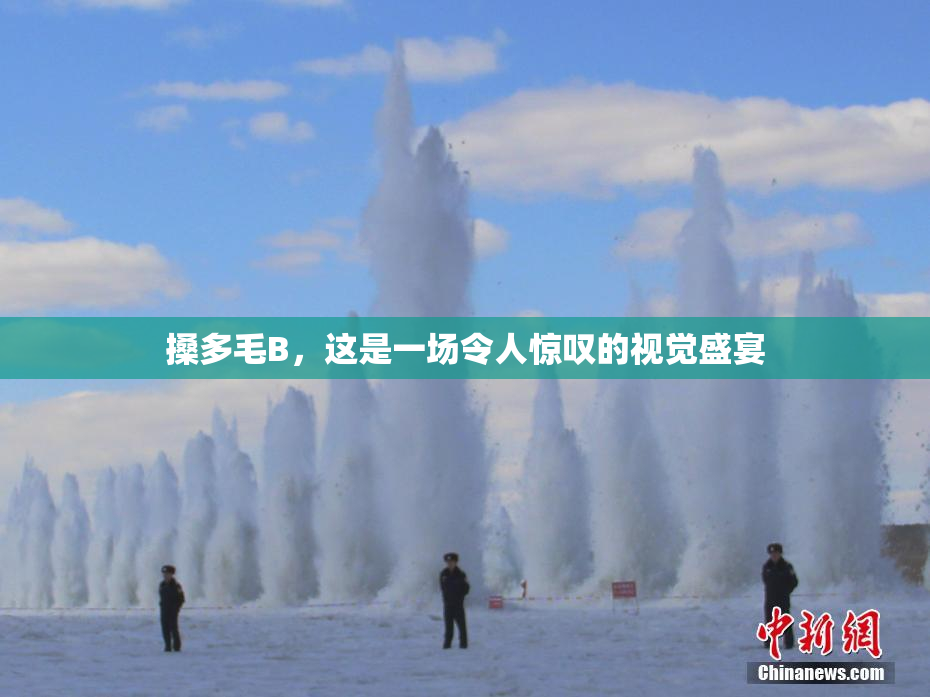 搡多毛B，这是一场令人惊叹的视觉盛宴