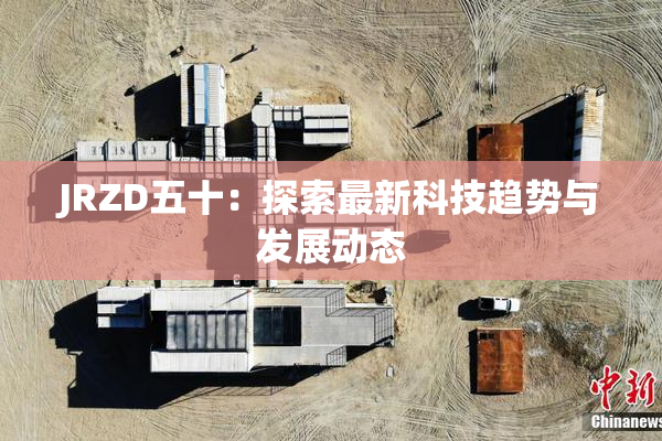 JRZD五十：探索最新科技趋势与发展动态